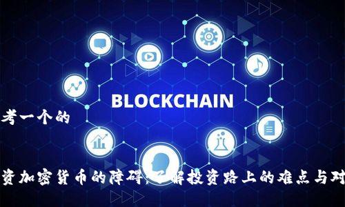 思考一个的


投资加密货币的障碍：了解投资路上的难点与对策