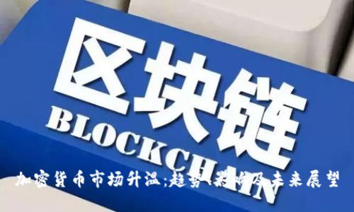 加密货币市场升温：趋势、影响及未来展望
