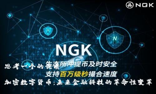 思考一个的优质

加密数字货币：未来金融科技的革命性变革