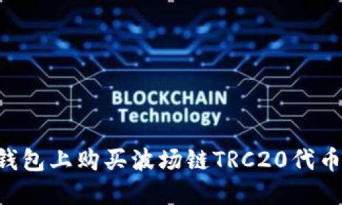 如何在TP钱包上购买波场链TRC20代币：完整指南