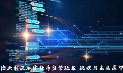  
澳大利亚加密货币监管政策：现状与未来展望