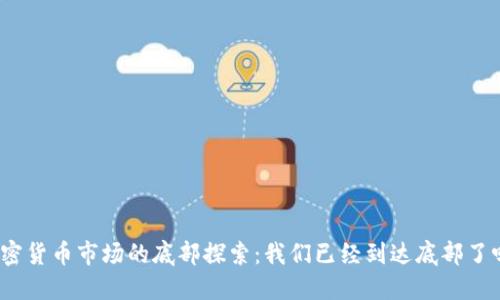 加密货币市场的底部探索：我们已经到达底部了吗？