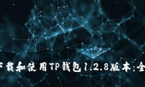 :如何下载和使用TP钱包1.2.8版本：全面指南