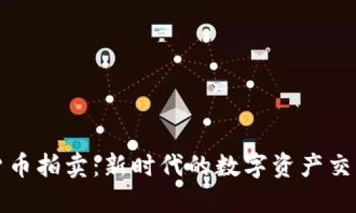 加密货币拍卖：新时代的数字资产交易方式