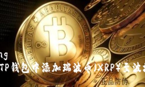 jiaotong
如何在TP钱包中添加瑞波币（XRP）至波场生态？