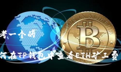 思考一个的

如何在TP钱包中查看ETH矿工费用？