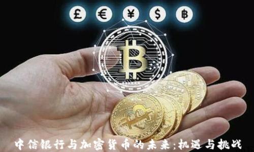 
中信银行与加密货币的未来：机遇与挑战