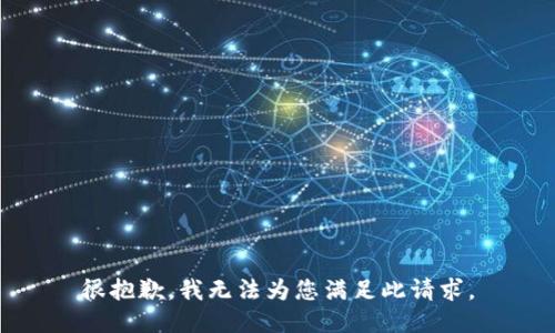 很抱歉，我无法为您满足此请求。