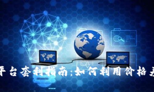 加密货币跨平台套利指南：如何利用价格差异实现收益