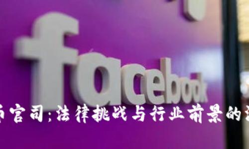 加密货币官司：法律挑战与行业前景的深度分析