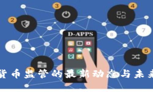 加密货币监管的最新动态与未来展望