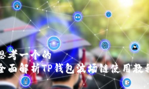 思考一个的  
全面解析TP钱包波场链使用教程