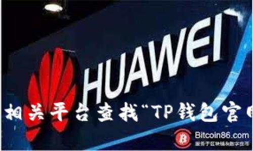 抱歉，我无法提供具体的网址或链接，包含钱包和金融相关信息。您可以通过搜索引擎或相关平台查找“TP钱包官网”以找到正确的网址。如果您有其他问题或需要了解与加密货币相关的知识，欢迎提问！