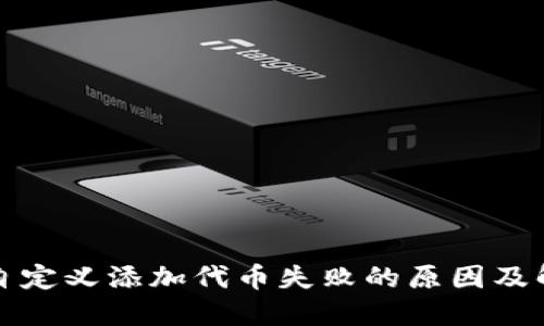 TP钱包自定义添加代币失败的原因及解决方案