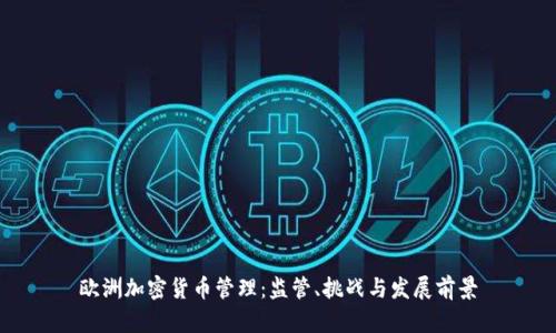 欧洲加密货币管理：监管、挑战与发展前景