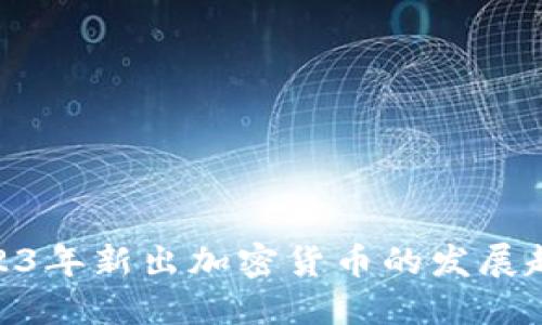 : 深入了解2023年新出加密货币的发展趋势与投资机会