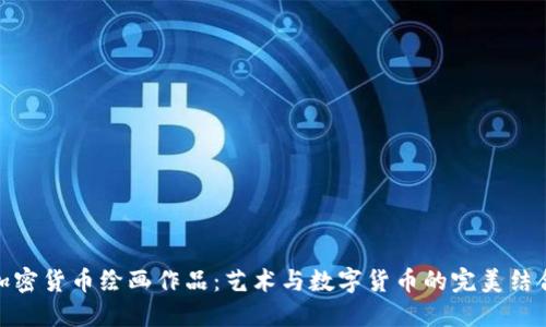 加密货币绘画作品：艺术与数字货币的完美结合