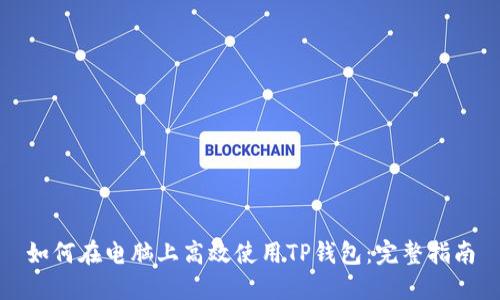 如何在电脑上高效使用TP钱包：完整指南