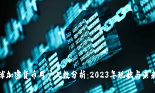 : 全球加密货币用户人数分析：2023年现状与未来趋势