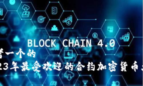 思考一个的  
2023年最受欢迎的合约加密货币大全