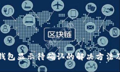 思考一个的

链易转币到TP钱包显示待确认的解决方法及常见问题解答