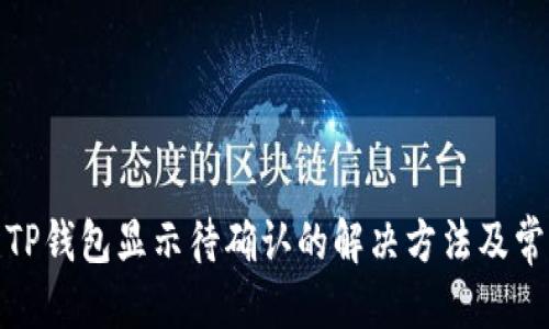 思考一个的

链易转币到TP钱包显示待确认的解决方法及常见问题解答
