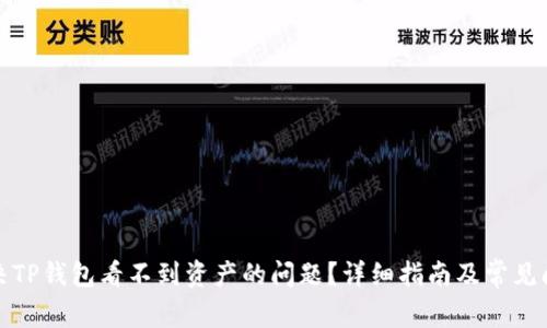 如何解决TP钱包看不到资产的问题？详细指南及常见问题解答