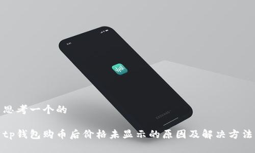 思考一个的

tp钱包购币后价格未显示的原因及解决方法