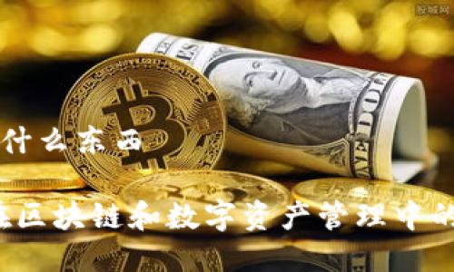 tp钱包是什么东西

TP钱包：在区块链和数字资产管理中的重要角色