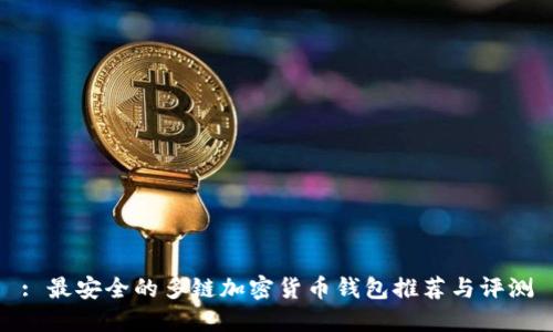: 最安全的多链加密货币钱包推荐与评测