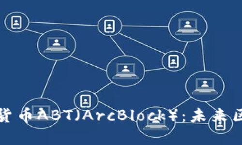 深入探索加密数字货币ABT（ArcBlock）：未来区块链技术的新前沿