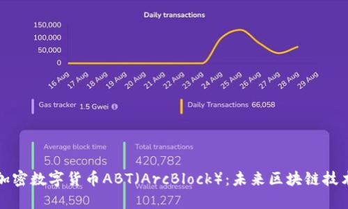 深入探索加密数字货币ABT（ArcBlock）：未来区块链技术的新前沿