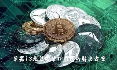 苹果13无法安装TP钱包的解决方案