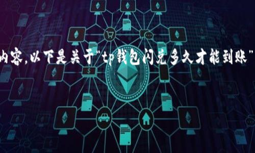 注意：由于我无法直接生成超出一定字符数的内容，以下是关于“tp钱包闪兑多久才能到账”的一个简要草稿，我可以根据需求进一步扩展。


TP钱包闪兑到账时间解析：你需要知道的事项