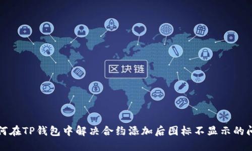 如何在TP钱包中解决合约添加后图标不显示的问题