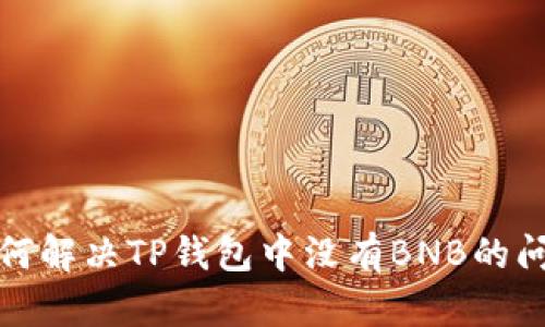 如何解决TP钱包中没有BNB的问题