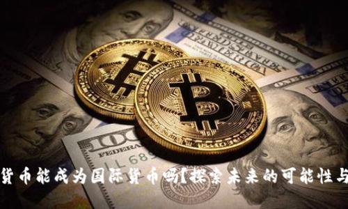 加密货币能成为国际货币吗？探索未来的可能性与挑战