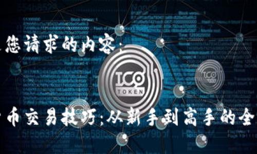 以下是您请求的内容：


加密货币交易技巧：从新手到高手的全面指南