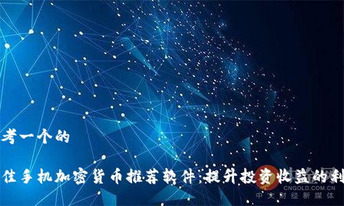 思考一个的
最佳手机加密货币推荐软件:提升投资收益的利器