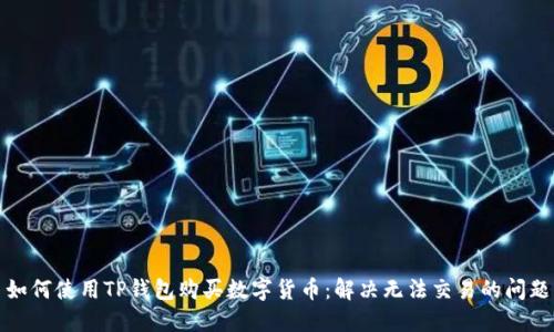 如何使用TP钱包购买数字货币：解决无法交易的问题