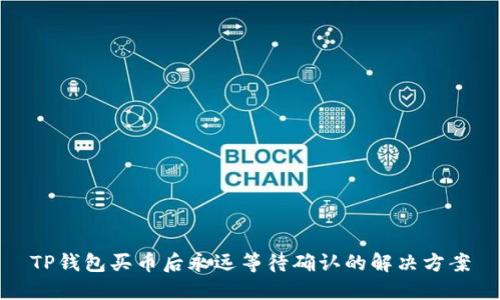 TP钱包买币后永远等待确认的解决方案