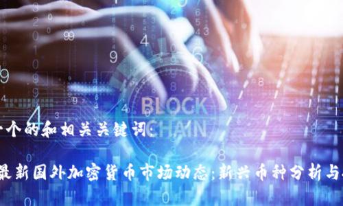下面是一个的和相关关键词：

2023年最新国外加密货币市场动态：新兴币种分析与投资指南
