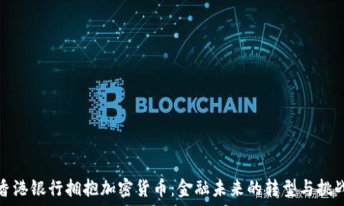   
香港银行拥抱加密货币：金融未来的转型与挑战