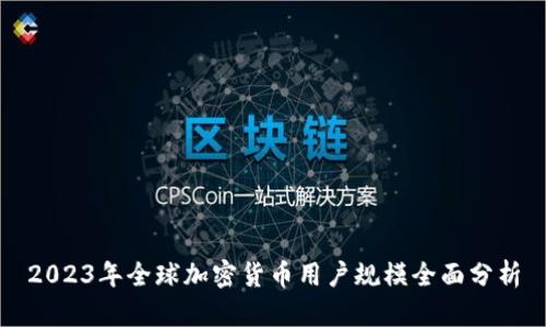 2023年全球加密货币用户规模全面分析