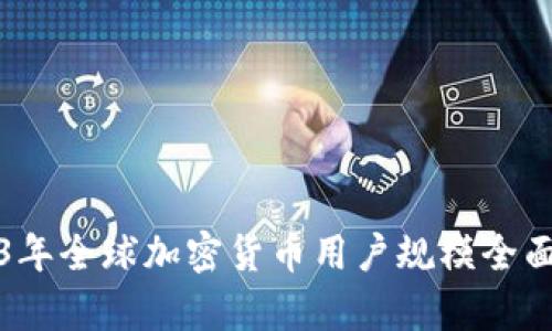 2023年全球加密货币用户规模全面分析