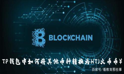TP钱包中如何将其他币种转换为HT（火币币）