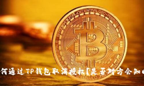 如何通过TP钱包取消授权？是否对方会知晓？
