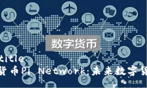 custom_title
最新加密货币Pi Network：未来数字货币的先锋