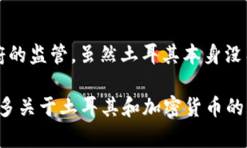 土耳其并不是加密货币，而是一个国家。加密货币是基于区块链技术的数字货币，通常不受中央银行或政府的监管。虽然土耳其本身没有官方的加密货币，但土耳其的金融环境和政策对加密货币的使用、交易以及相关法律法规有着重要影响。

我们可以承接这个主题，探讨“土耳其与加密货币的关系”或者“土耳其加密货币市场现状”。如果你需要更多关于土耳其和加密货币的详细信息，可以告诉我你的具体需求！
