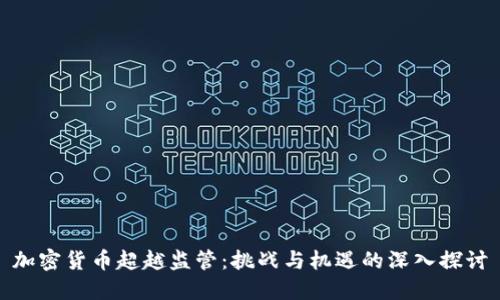 加密货币超越监管：挑战与机遇的深入探讨